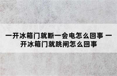 一开冰箱门就断一会电怎么回事 一开冰箱门就跳闸怎么回事